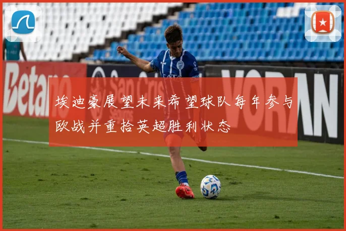 埃迪豪展望未来希望球队每年参与欧战并重拾英超胜利状态