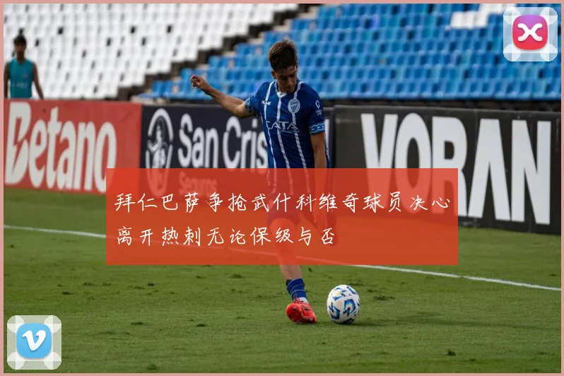 拜仁巴萨争抢武什科维奇球员决心离开热刺无论保级与否