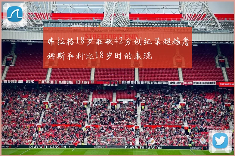 弗拉格18岁狂砍42分创纪录超越詹姆斯和科比18岁时的表现