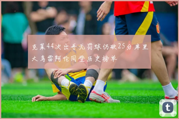克莱44次出手无罚球仍砍25分库里大鸟雷阿伦同登历史榜单