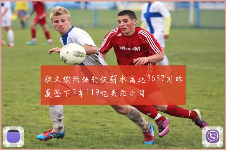 欧文续约独行侠薪水高达3657万昨夏签下3年119亿美元合同