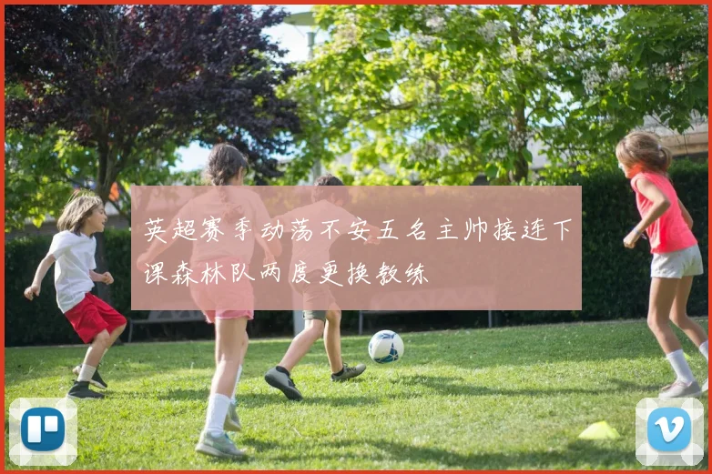 英超赛季动荡不安五名主帅接连下课森林队两度更换教练