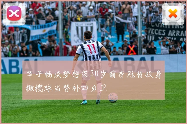 华子畅谈梦想若30岁前夺冠将投身橄榄球当替补四分卫