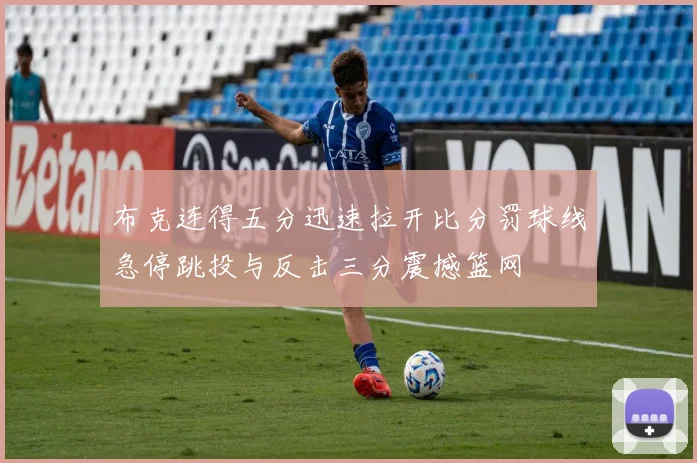 布克连得五分迅速拉开比分罚球线急停跳投与反击三分震撼篮网