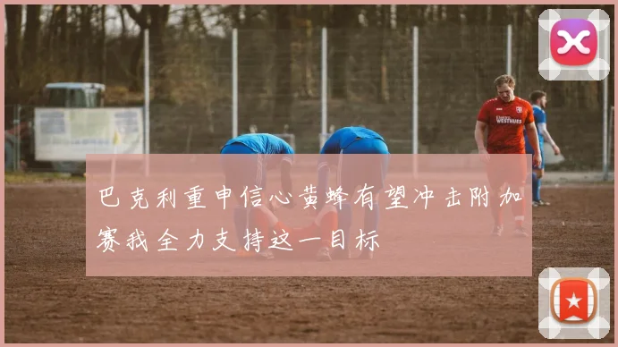 巴克利重申信心黄蜂有望冲击附加赛我全力支持这一目标