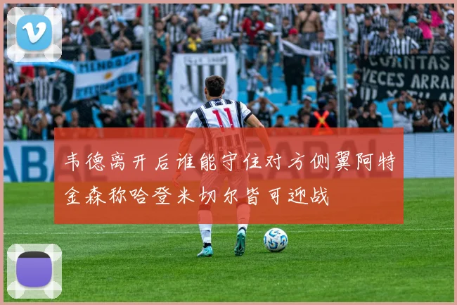 韦德离开后谁能守住对方侧翼阿特金森称哈登米切尔皆可迎战