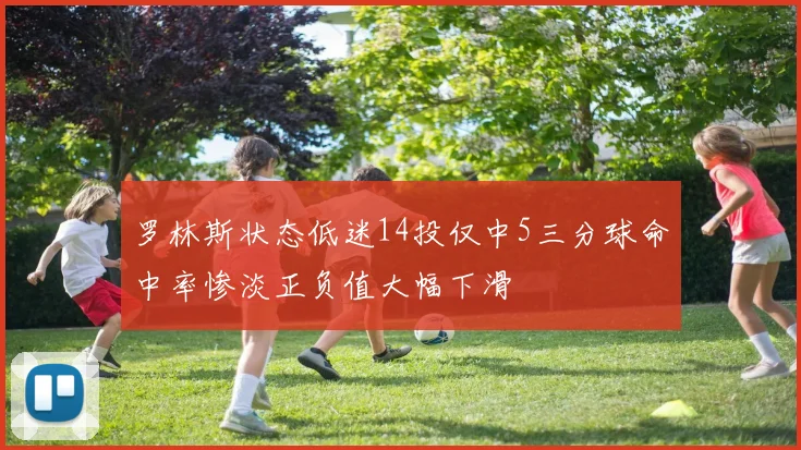 罗林斯状态低迷14投仅中5三分球命中率惨淡正负值大幅下滑
